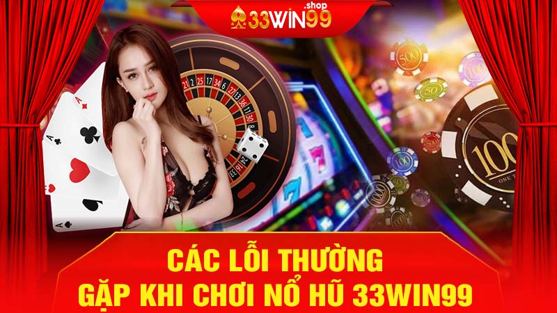 Các lỗi thường gặp khi chơi nổ hũ 33win99