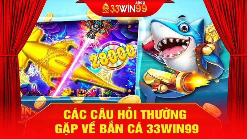 Các câu hỏi thường gặp về Bắn Cá 33win99