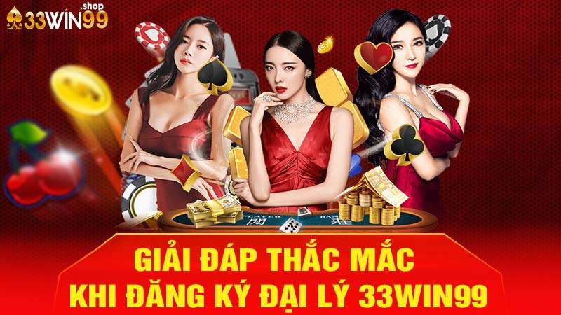 Giải đáp thắc mắc khi đăng ký đại lý 33win99