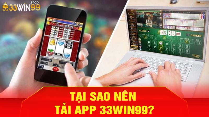 Tại sao nên tải app 33win99?