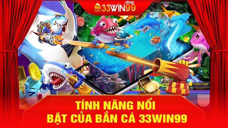 Tính năng nổi bật của Bắn Cá 33win99