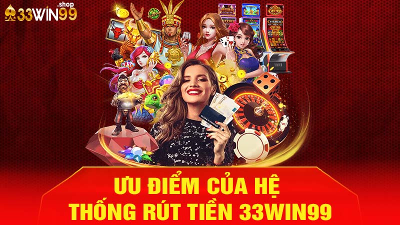 Ưu điểm của hệ thống rút tiền 33win99